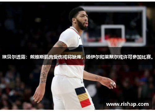 埃贝尔透露：戴维斯肌肉受伤或将缺席，诺伊尔和莱默尔或许可参加比赛。